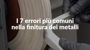 i 7 errori più comuni nella finitura dei metalli